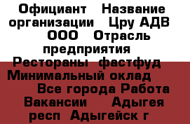 Официант › Название организации ­ Цру АДВ777, ООО › Отрасль предприятия ­ Рестораны, фастфуд › Минимальный оклад ­ 30 000 - Все города Работа » Вакансии   . Адыгея респ.,Адыгейск г.